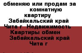 обменяю или продам за 600 2-комнатную квартиру - Забайкальский край, Чита г. Недвижимость » Квартиры обмен   . Забайкальский край,Чита г.